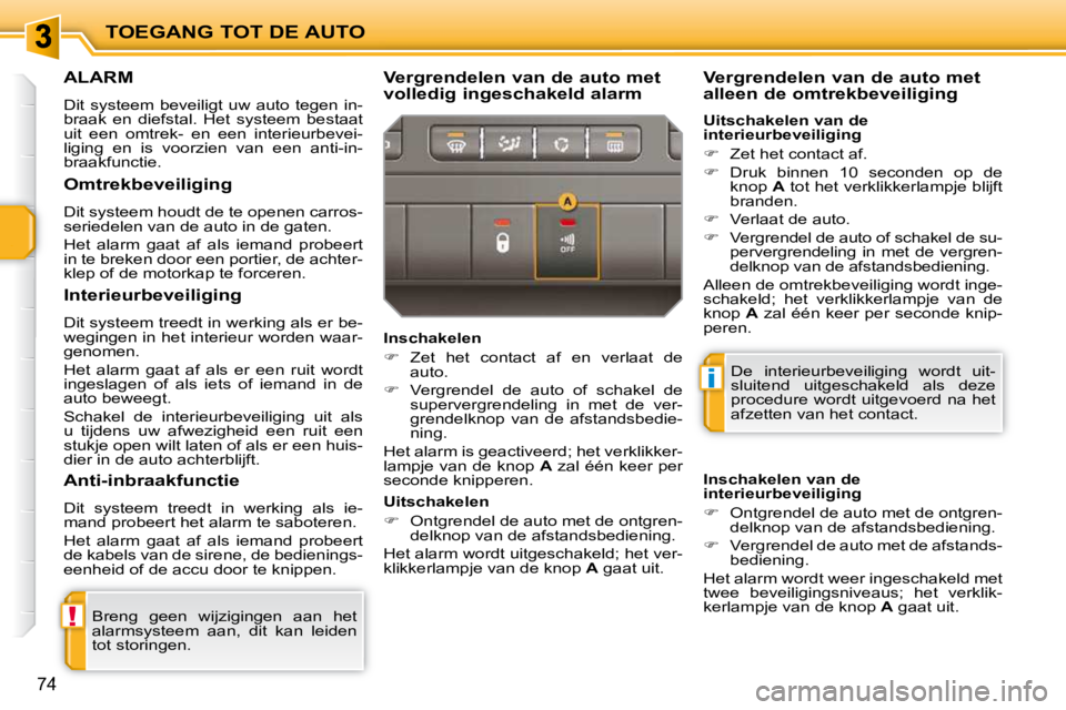 PEUGEOT 207 2009  Instructieboekje (in Dutch) !
i
TOEGANG TOT DE AUTO
74
     ALARM 
 Dit  systeem  beveiligt  uw  auto  tegen  in- 
braak  en  diefstal.  Het  systeem  bestaat 
uit  een  omtrek-  en  een  interieurbevei-
liging  en  is  voorzien