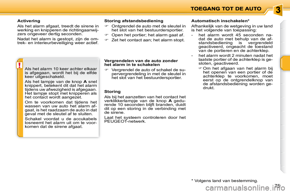 PEUGEOT 207 2009  Instructieboekje (in Dutch) !
75
  Activering  
 Als het alarm afgaat, treedt de sirene in  
werking en knipperen de richtingaanwij-
zers ongeveer dertig seconden.  
 Nadat het alarm is gestopt, zijn de om- 
trek- en interieurbe