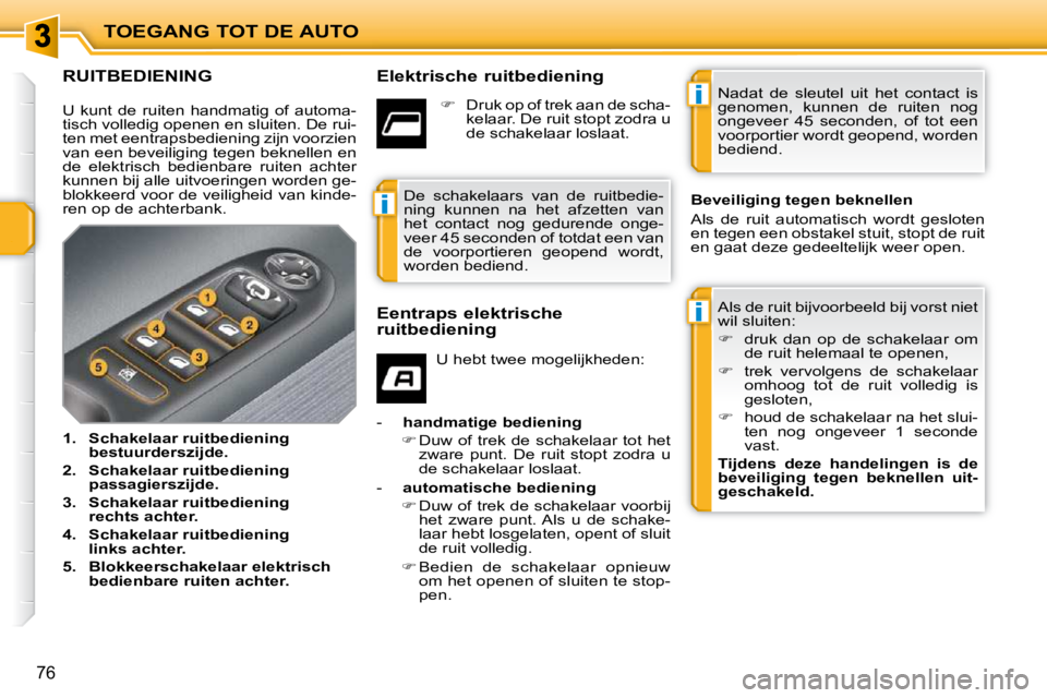 PEUGEOT 207 2009  Instructieboekje (in Dutch) i
i
i
TOEGANG TOT DE AUTO
76
             RUITBEDIENING   Elektrische ruitbediening  Als de ruit bijvoorbeeld bij vorst niet  
wil sluiten:  
   
�    druk  dan  op  de  schakelaar  om 
de ruit hel