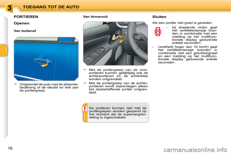 PEUGEOT 207 2009  Instructieboekje (in Dutch) !
TOEGANG TOT DE AUTO
78
         PORTIEREN 
   
�    Ontgrendel de auto met de afstands-
bediening  of  de  sleutel  en  trek  aan  
de portiergreep.      Van binnenuit  
   
�    Met  de  port