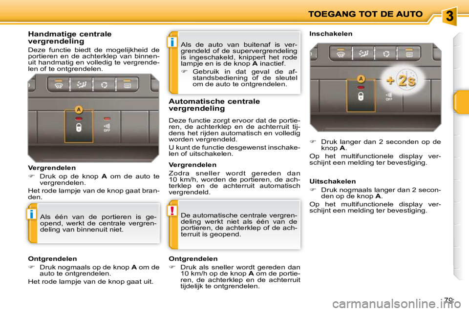 PEUGEOT 207 2009  Instructieboekje (in Dutch) i
!i
79
 Als  de  auto  van  buitenaf  is  ver- 
grendeld  of  de  supervergrendeling 
is  ingeschakeld,  knippert  het  rode 
lampje en is de knop  A  inactief. 
   
�    Gebruik  in  dat  geval  