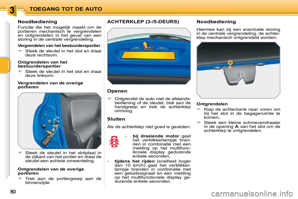 PEUGEOT 207 2009  Instructieboekje (in Dutch) TOEGANG TOT DE AUTO
  Noodbediening  
 Functie  die  het  mogelijk  maakt  om  de  
portieren  mechanisch  te  vergrendelen 
en  ontgrendelen  in  het  geval  van  een 
storing in de centrale vergrend