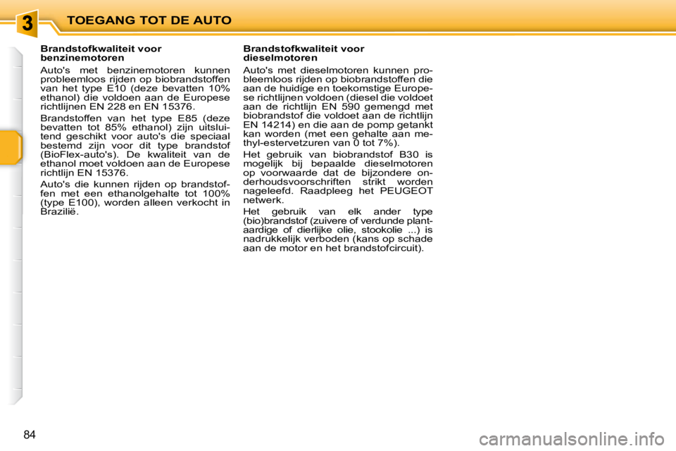 PEUGEOT 207 2009  Instructieboekje (in Dutch) TOEGANG TOT DE AUTO
84
           Brandstofkwaliteit voor  
benzinemotoren  
 Autos  met  benzinemotoren  kunnen  
probleemloos  rijden  op  biobrandstoffen 
van  het  type  E10  (deze  bevatten  10%