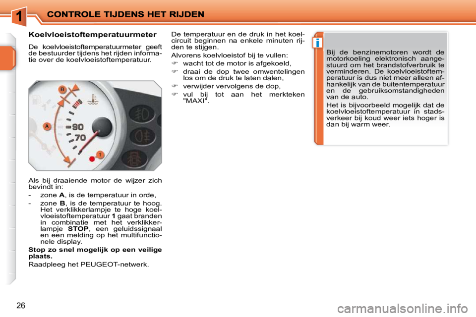 PEUGEOT 207 2009 Instructieboekje (in Dutch) i
26
Koelvloeistoftemperatuurmeter
De koelvloeistoftemperatuurmeter geeft
de bestuurder tijdens het rijden informa-
tie over de koelvloeistoftemperatuur.
Als bij draaiende motor de PEUGEOT 207 2009 Instructieboekje (in Dutch) i
26
Koelvloeistoftemperatuurmeter
De koelvloeistoftemperatuurmeter geeft
de bestuurder tijdens het rijden informa-
tie over de koelvloeistoftemperatuur.
Als bij draaiende motor de