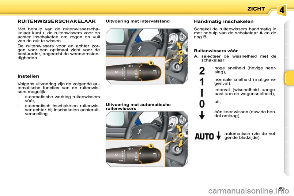 PEUGEOT 207 2009  Instructieboekje (in Dutch) 89
       RUITENWISSERSCHAKELAAR 
 Met  behulp  van  de  ruitenwisserscha- 
kelaar  kunt  u  de  ruitenwissers  voor  en 
achter  inschakelen  om  regen  en  vuil 
van de ruit te wissen.  
 De  ruiten