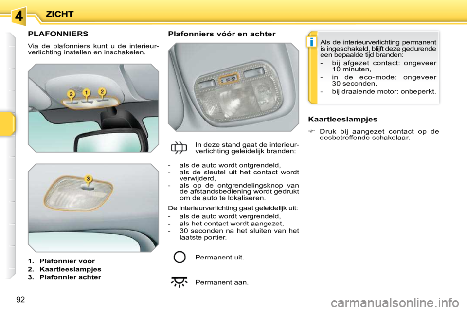 PEUGEOT 207 2009 Instructieboekje (in Dutch) i
92
PLAFONNIERS
Via de plafonniers kunt u de interieur-
verlichting instellen en inschakelen.
1. Plafonnier vóór
2. Kaartleeslampjes
3. Plafonnier ac PEUGEOT 207 2009 Instructieboekje (in Dutch) i
92
PLAFONNIERS
Via de plafonniers kunt u de interieur-
verlichting instellen en inschakelen.
1. Plafonnier vóór
2. Kaartleeslampjes
3. Plafonnier ac