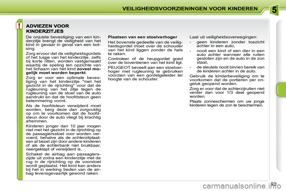 PEUGEOT 207 2009  Instructieboekje (in Dutch) !
VEILIGHEIDSVOORZIENINGEN VOOR KINDEREN
93
  Plaatsen van een stoelverhoger  
 Het bovenste gedeelte van de veilig- 
heidsgordel  moet  over  de  schouder 
van  het  kind  liggen  zonder  de  hals 
t