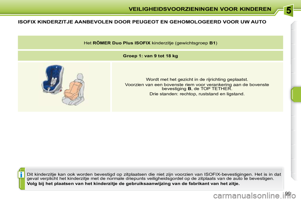PEUGEOT 207 2009 Instructieboekje (in Dutch) i
VEILIGHEIDSVOORZIENINGEN VOOR KINDEREN
99
ISOFIX KINDERZITJE AANBEVOLEN DOOR PEUGEOT EN GEHOMOLOGEERD VOOR UW AUTO
Dit kinderzitje kan ook worden bevestigd op zitplaatsen die niet PEUGEOT 207 2009 Instructieboekje (in Dutch) i
VEILIGHEIDSVOORZIENINGEN VOOR KINDEREN
99
ISOFIX KINDERZITJE AANBEVOLEN DOOR PEUGEOT EN GEHOMOLOGEERD VOOR UW AUTO
Dit kinderzitje kan ook worden bevestigd op zitplaatsen die niet