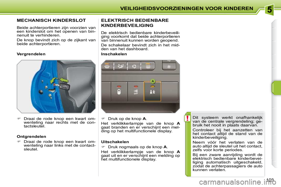 PEUGEOT 207 2009  Instructieboekje (in Dutch)  !
VEILIGHEIDSVOORZIENINGEN VOOR KINDEREN
103
 Dit  systeem  werkt  onafhankelijk  
van  de  centrale  vergrendeling;  ge-
bruik het nooit in plaats daarvan.  
 Controleer  bij  het  aanzetten  van  
