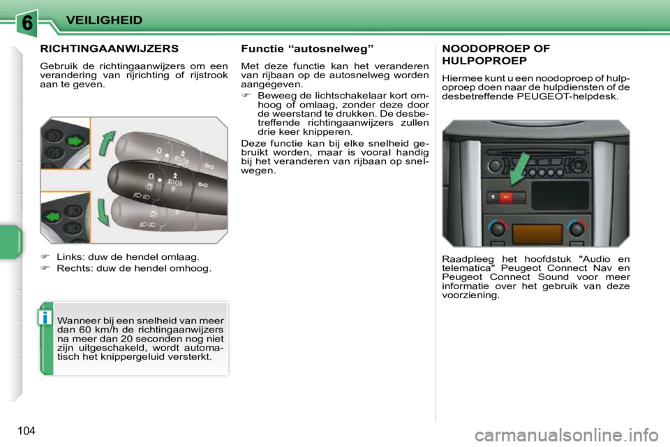 PEUGEOT 207 2009  Instructieboekje (in Dutch) i
VEILIGHEID
104
         RICHTINGAANWIJZERS 
 Gebruik  de  richtingaanwijzers  om  een  
verandering  van  rijrichting  of  rijstrook 
aan te geven.  Wanneer bij een snelheid van meer 
dan  60  km/h 