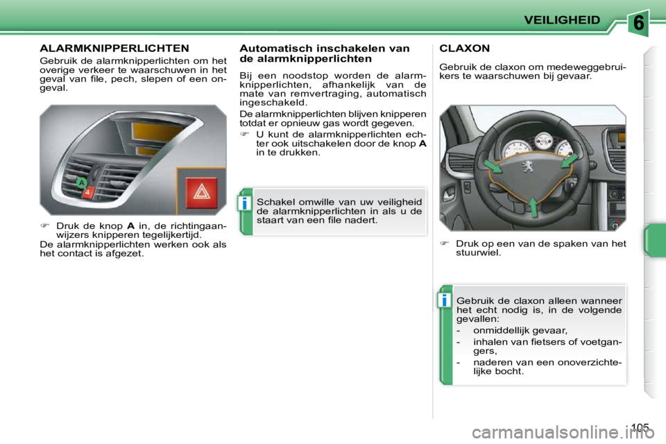 PEUGEOT 207 2009  Instructieboekje (in Dutch) i
i
VEILIGHEID
105
       ALARMKNIPPERLICHTEN 
 Gebruik  de  alarmknipperlichten  om  het  
overige  verkeer  te  waarschuwen  in  het 
�g�e�v�a�l�  �v�a�n�  �ﬁ� �l�e�,�  �p�e�c�h�,�  �s�l�e�p�e�n� 