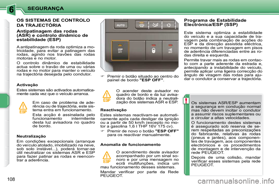 PEUGEOT 207 2009 Manual de utilização (in Portuguese) !
SEGURANÇA
108
Os sistemas ASR/ESP aumentam
a segurança em condução normal
mas não devem incitar o condutor
a assumir riscos suplementares ou
a circular a altas velocidades. PEUGEOT 207 2009 Manual de utilização (in Portuguese) !
SEGURANÇA
108
Os sistemas ASR/ESP aumentam
a segurança em condução normal
mas não devem incitar o condutor
a assumir riscos suplementares ou
a circular a altas velocidades.