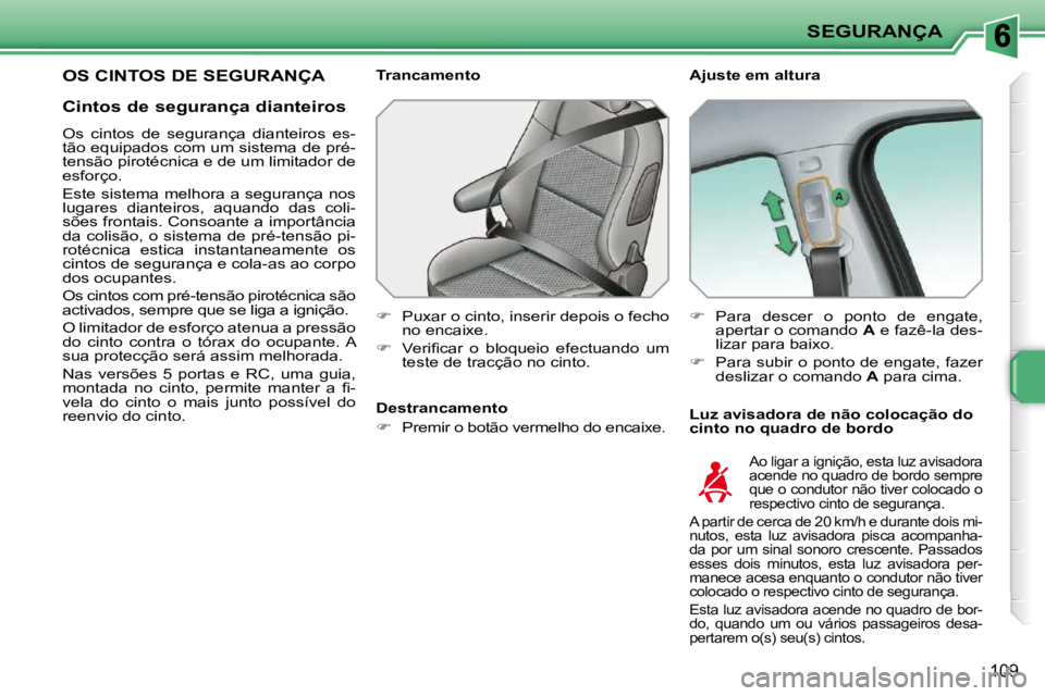 PEUGEOT 207 2009  Manual de utilização (in Portuguese) SEGURANÇA
109
OS CINTOS DE SEGURANÇA   Ajuste em altura  
  Luz avisadora de não colocação do  
cinto no quadro de bordo 
  Trancamento  
   
�    Puxar o cinto, inserir depois o fecho 
no enc