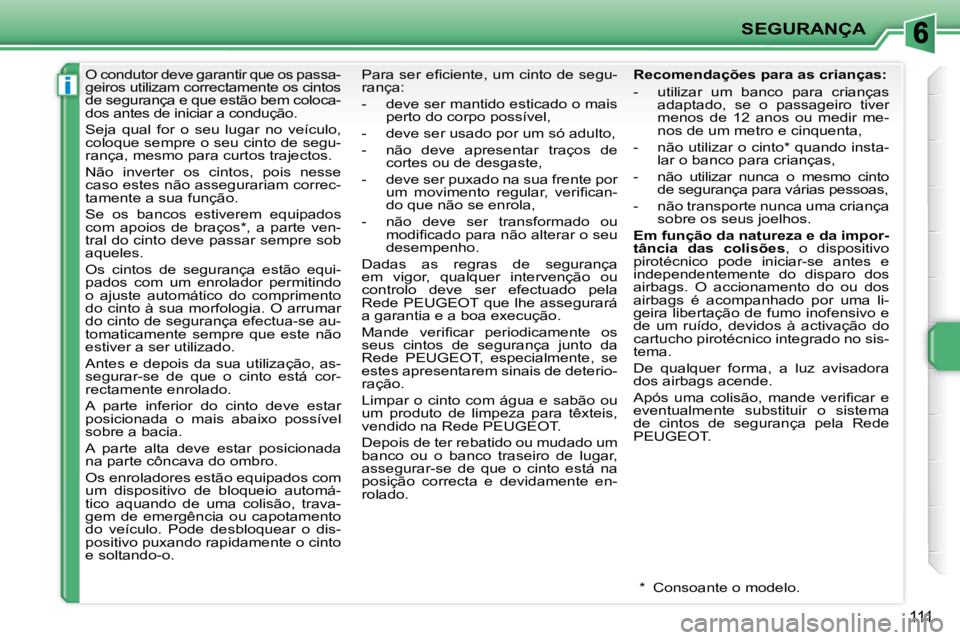 PEUGEOT 207 2009  Manual de utilização (in Portuguese) i
SEGURANÇA
111
      O condutor deve garantir que os passa- 
geiros utilizam correctamente os cintos 
de segurança e que estão bem coloca-
dos antes de iniciar a condução.  
 Seja  qual  for  o 