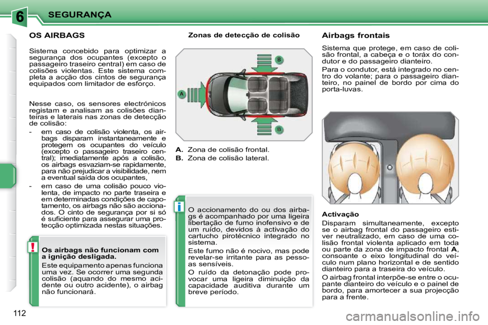 PEUGEOT 207 2009  Manual de utilização (in Portuguese) !
i
SEGURANÇA
112
  OS AIRBAGS   Os airbags não funcionam com  
a ignição desligada.  
 Este equipamento apenas funciona  
uma vez. Se ocorrer uma segunda 
colisão  (aquando  do  mesmo  aci-
dent
