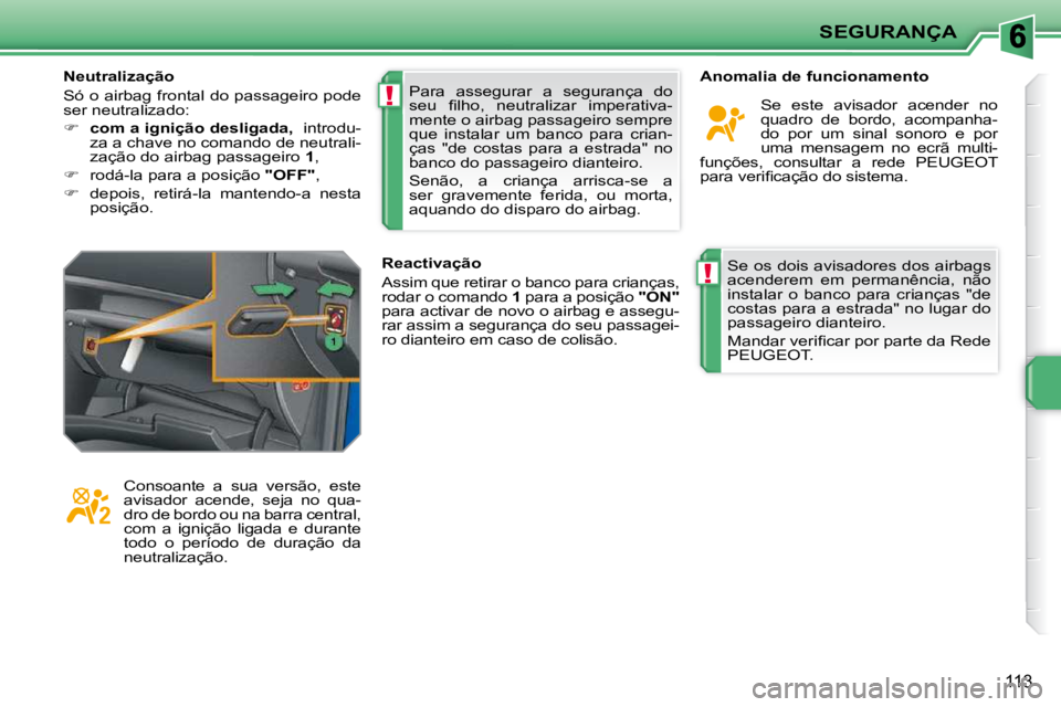 PEUGEOT 207 2009  Manual de utilização (in Portuguese) !
!
SEGURANÇA
113
 Se os dois avisadores dos airbags  
acenderem  em  permanência,  não 
instalar  o  banco  para  crianças  "de 
costas para a estrada" no lugar do 
passageiro dianteiro.  
� �M�a