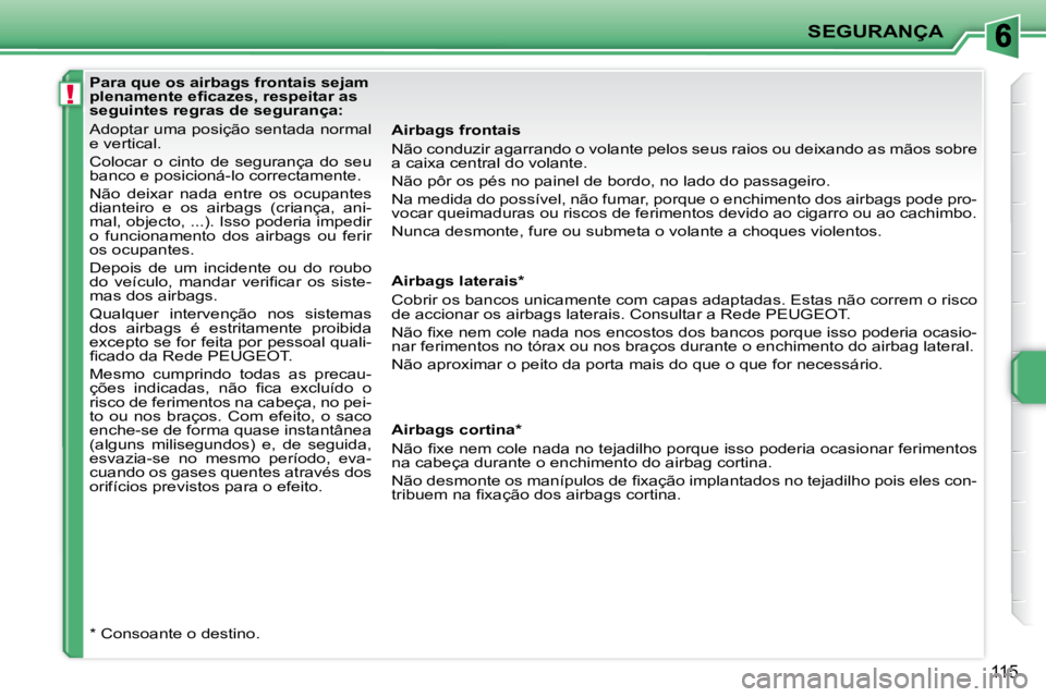 PEUGEOT 207 2009  Manual de utilização (in Portuguese) !
SEGURANÇA
115
  Airbags frontais  
 Não conduzir agarrando o volante pelos seus raios ou deixando as mãos sobre 
a caixa central do volante.  
 Não pôr os pés no painel de bordo, no lado do pa