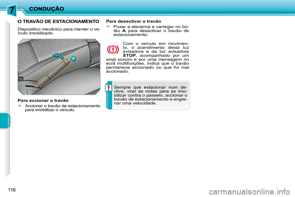 PEUGEOT 207 2009  Manual de utilização (in Portuguese) !
116
 Sempre  que  estacionar  num  de- 
clive,  virar  as  rodas  para  as  imo-
bilizar contra o passeio, accionar o 
travão de estacionamento e engre-
nar uma velocidade.   
O TRAVÃO DE ESTACION