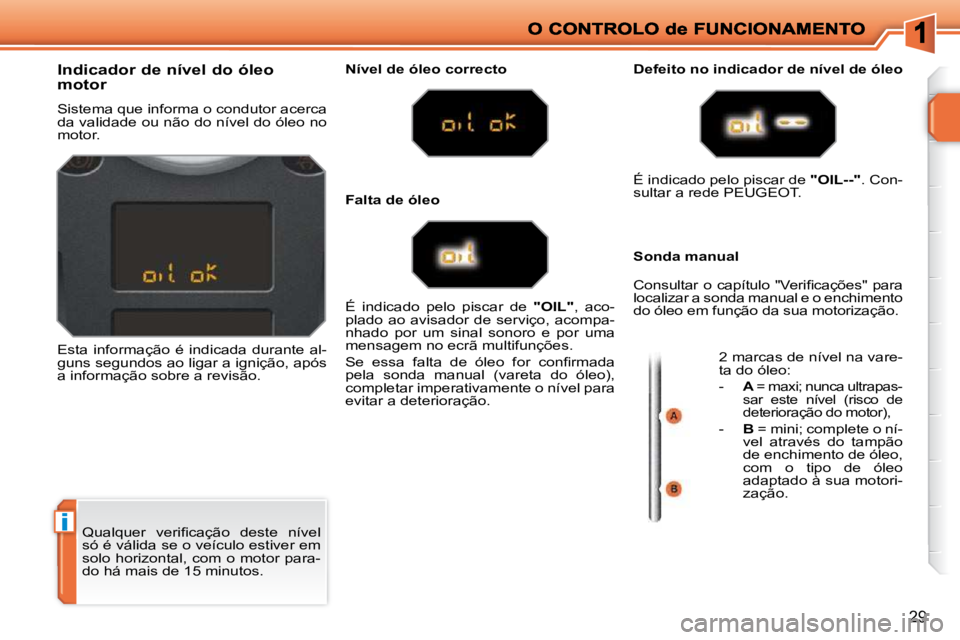 PEUGEOT 207 2009  Manual de utilização (in Portuguese) i
29
� �Q�u�a�l�q�u�e�r�  �v�e�r�i�ﬁ� �c�a�ç�ã�o�  �d�e�s�t�e�  �n�í�v�e�l�  
só é válida se o veículo estiver em 
solo horizontal, com o motor para-
do há mais de 15 minutos. 
             