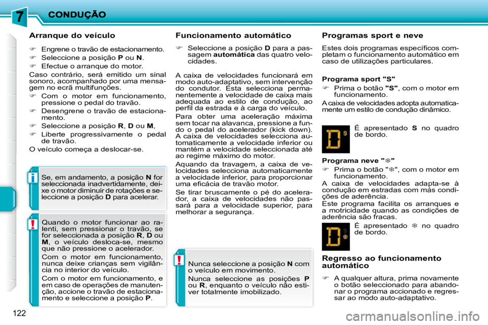 PEUGEOT 207 2009  Manual de utilização (in Portuguese) !
!
i
122
  Arranque do veículo  
   
�    Engrene o travão de estacionamento. 
  
�    Seleccione a posição   P  ou   N . 
  
�    Efectue o arranque do motor.  
 Caso  contrário,  ser