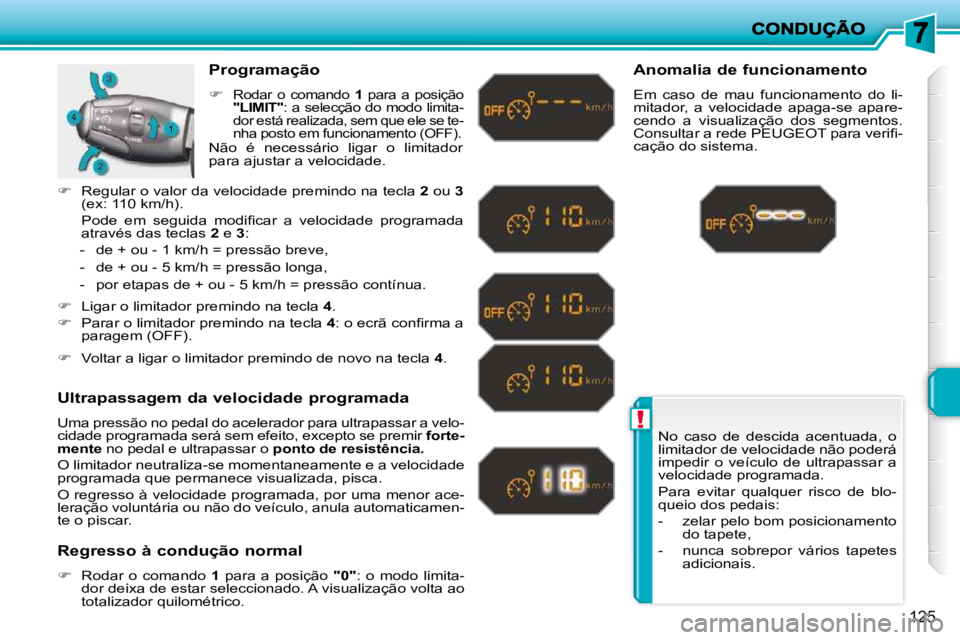 PEUGEOT 207 2009  Manual de utilização (in Portuguese) !
125
 No  caso  de  descida  acentuada,  o  
limitador de velocidade não poderá 
impedir  o  veículo  de  ultrapassar  a 
velocidade programada.  
 Para  evitar  qualquer  risco  de  blo- 
queio d