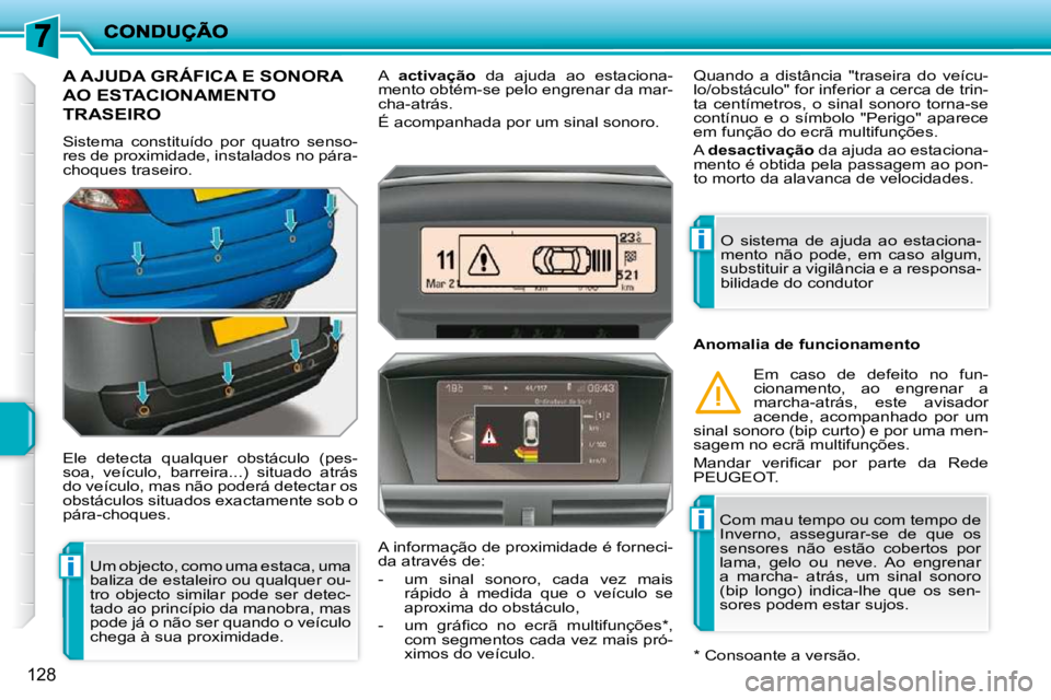 PEUGEOT 207 2009  Manual de utilização (in Portuguese) i
i
i
128
A AJUDA GRÁFICA E SONORA 
AO ESTACIONAMENTO 
TRASEIRO 
 Sistema  constituído  por  quatro  senso- 
res de proximidade, instalados no pára-
choques traseiro.  
 Ele  detecta  qualquer  obs