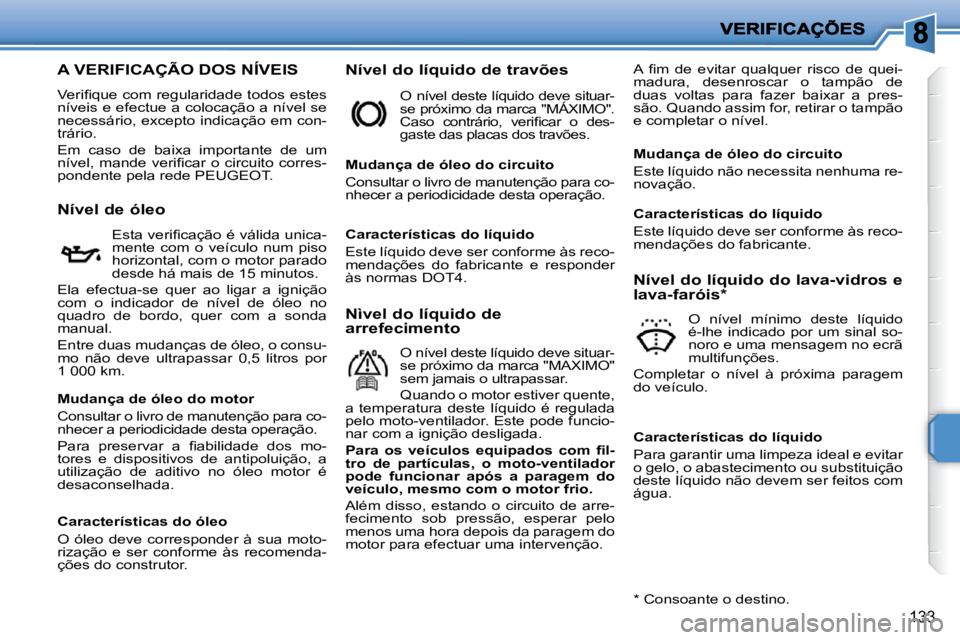PEUGEOT 207 2009  Manual de utilização (in Portuguese) 133
A VERIFICAÇÃO DOS NÍVEIS 
� �V�e�r�i�ﬁ� �q�u�e� �c�o�m� �r�e�g�u�l�a�r�i�d�a�d�e� �t�o�d�o�s� �e�s�t�e�s�  
níveis e efectue a colocação a nível se 
�n�e�c�e�s�s�á�r�i�o�,� �e�x�c�e�p�t�