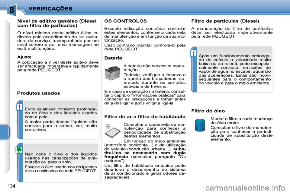 PEUGEOT 207 2009  Manual de utilização (in Portuguese) !
i
�1�3�4
� �E�v�i�t�e�  �q�u�a�l�q�u�e�r�  �c�o�n�t�a�c�t�o�  �p�r�o�l�o�n�g�a�- 
do  do  óleo  e  dos  líquidos  usados 
com a pele.  
 A  maior  parte  destes  líquidos  são  
�n�o�c�i�v�o�s� 