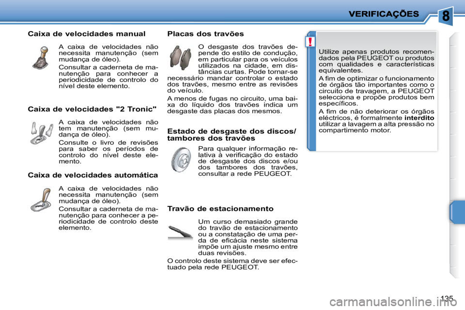 PEUGEOT 207 2009  Manual de utilização (in Portuguese) !
135
� �U�t�i�l�i�z�e�  �a�p�e�n�a�s�  �p�r�o�d�u�t�o�s�  �r�e�c�o�m�e�n�- 
dados pela PEUGEOT ou produtos 
com  qualidades  e  características 
equivalentes.  
� �A� �ﬁ� �m� �d�e� �o�p�t�i�m�i�z�