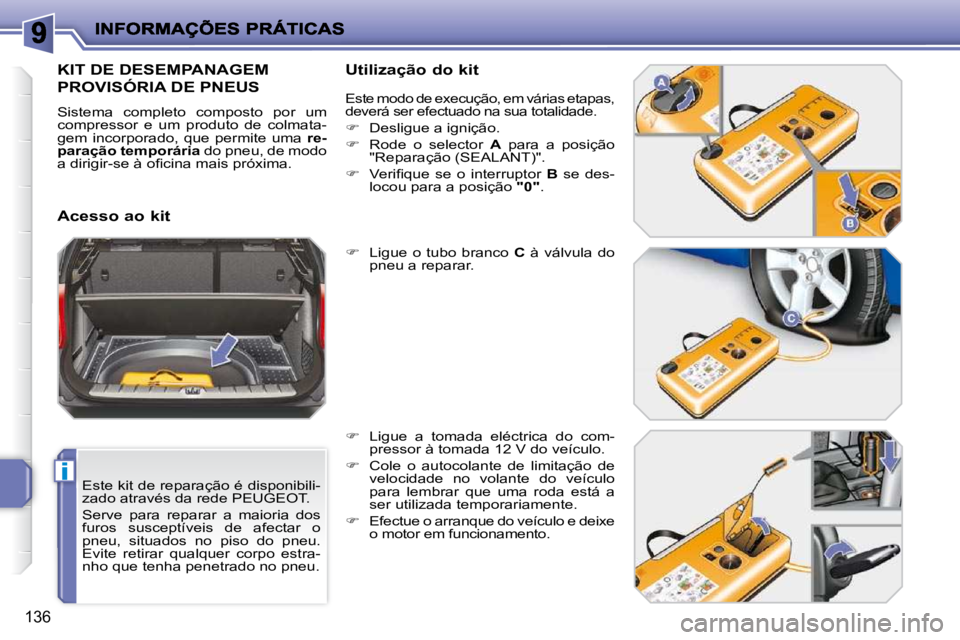 PEUGEOT 207 2009  Manual de utilização (in Portuguese) i
136
  Este kit de reparação é disponibili- 
zado através da rede PEUGEOT.  
 Serve  para  reparar  a  maioria  dos  
furos  susceptíveis  de  afectar  o 
pneu,  situados  no  piso  do  pneu. 
E
