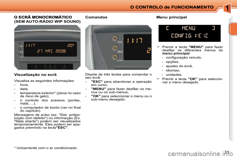 PEUGEOT 207 2009  Manual de utilização (in Portuguese) 31
  Visualização no ecrã  
 Visualiza as seguintes informações:  
   -   hora, 
  -   data, 
  -   temperatura exterior *  (pisca no caso de risco de gelo), 
  -   o  controlo  dos  acessos  (po
