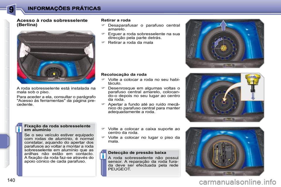 PEUGEOT 207 2009  Manual de utilização (in Portuguese) i
i
140
  Acesso à roda sobresselente  
(Berlina)  
� �A� �r�o�d�a� �s�o�b�r�e�s�s�e�l�e�n�t�e� �e�s�t�á� �i�n�s�t�a�l�a�d�a� �n�a�  
mala sob o piso.  
� �P�a�r�a� �a�c�e�d�e�r� �a� �e�l�a�,� �c�o�