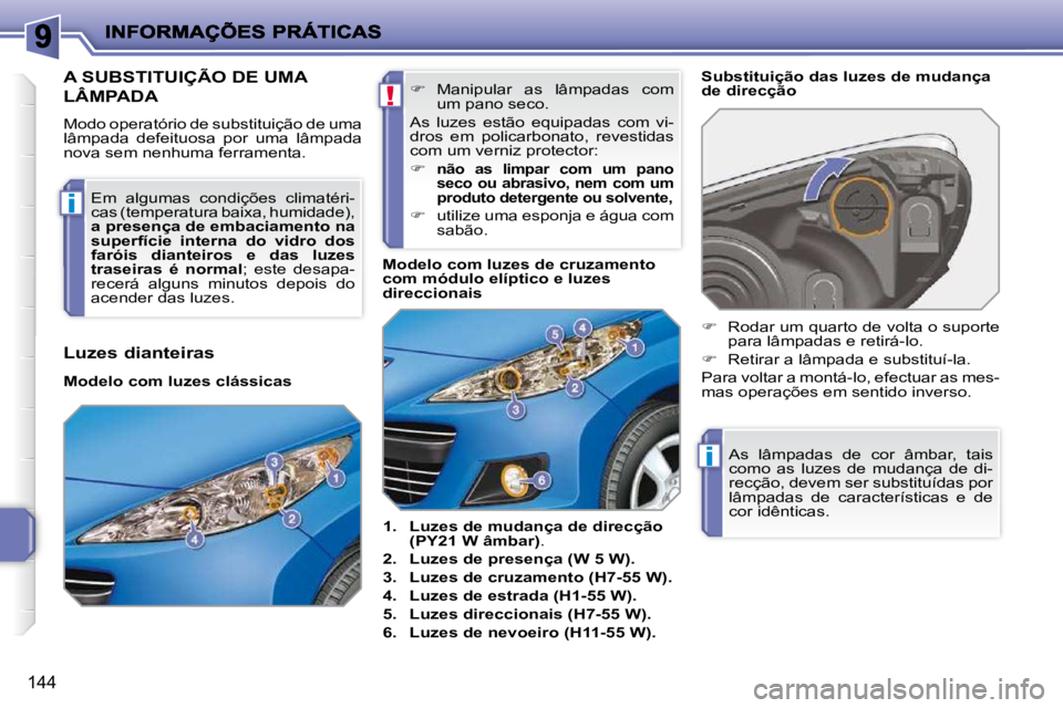 PEUGEOT 207 2009  Manual de utilização (in Portuguese) !
i
i
144
A SUBSTITUIÇÃO DE UMA 
LÂMPADA 
� �M�o�d�o� �o�p�e�r�a�t�ó�r�i�o� �d�e� �s�u�b�s�t�i�t�u�i�ç�ã�o� �d�e� �u�m�a�  
lâmpada  defeituosa  por  uma  lâmpada 
nova sem nenhuma ferramenta.