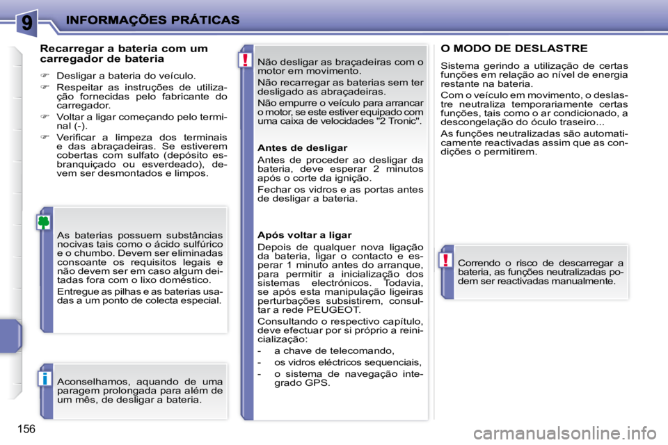 PEUGEOT 207 2009  Manual de utilização (in Portuguese) !
!
i
156
 Não desligar as braçadeiras com o  
motor em movimento.  
 Não recarregar as baterias sem ter  
desligado as abraçadeiras.  
 Não empurre o veículo para arrancar  
o motor, se este es