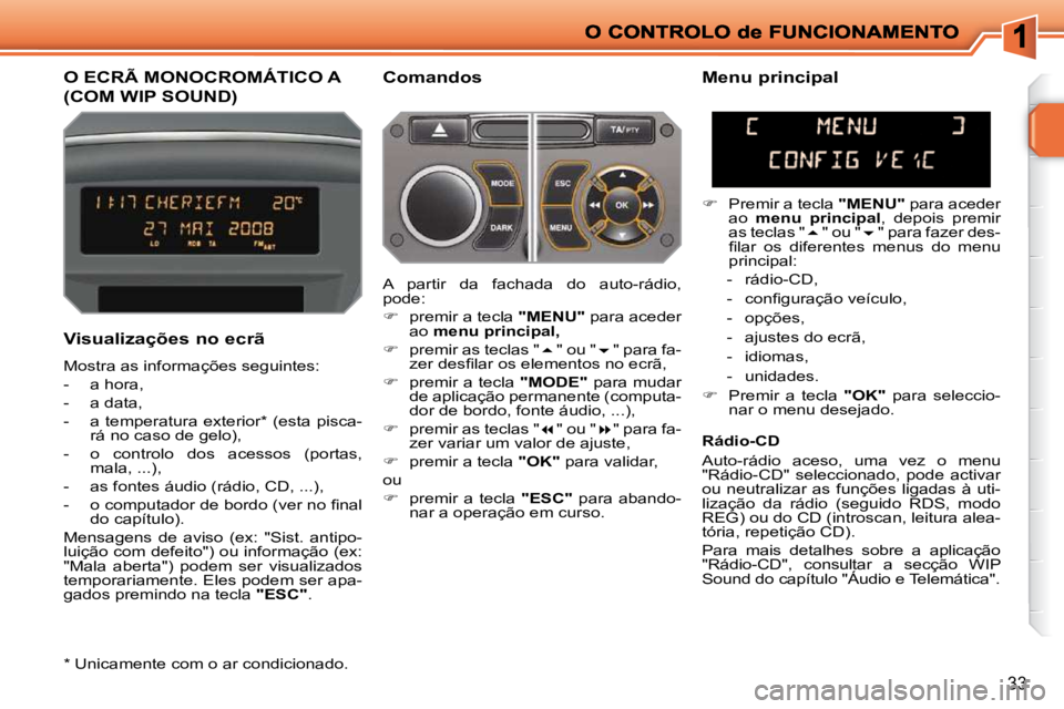 PEUGEOT 207 2009  Manual de utilização (in Portuguese) 33
O ECRÃ MONOCROMÁTICO A 
(COM WIP SOUND) 
  Comandos 
  Visualizações no ecrã  
 Mostra as informações seguintes:  
   -   a hora, 
  -   a data, 
  -   a temperatura exterior *  (esta pisca-