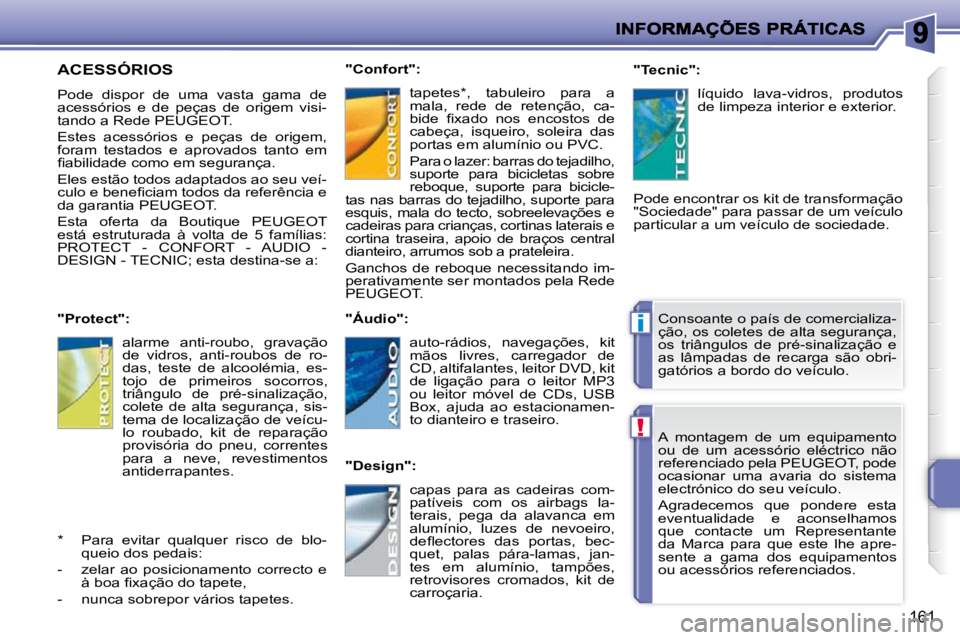 PEUGEOT 207 2009  Manual de utilização (in Portuguese) !
i
161
 A  montagem  de  um  equipamento  
�o�u�  �d�e�  �u�m�  �a�c�e�s�s�ó�r�i�o�  �e�l�é�c�t�r�i�c�o�  �n�ã�o� 
referenciado pela PEUGEOT, pode 
ocasionar  uma  avaria  do  sistema 
�e�l�e�c�t�
