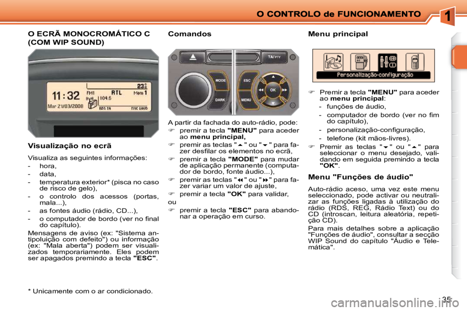 PEUGEOT 207 2009  Manual de utilização (in Portuguese) 35
O ECRÃ MONOCROMÁTICO C 
(COM WIP SOUND) 
  Menu principal 
  Visualização no ecrã  
 Visualiza as seguintes informações:  
   -   hora, 
  -   data, 
  -   temperatura exterior *  (pisca no 