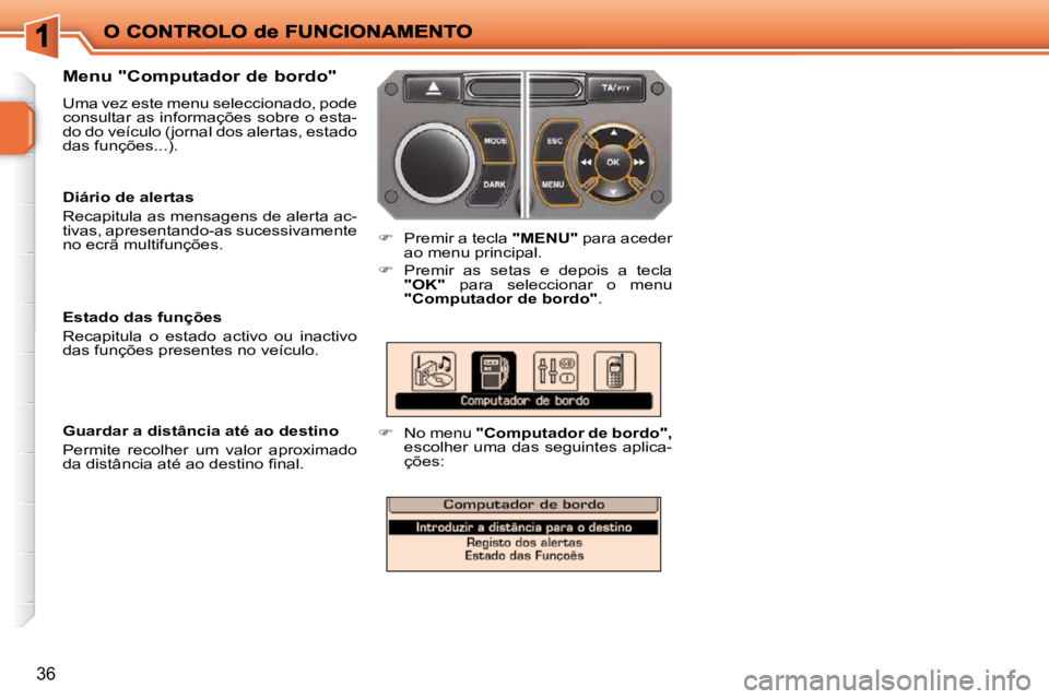 PEUGEOT 207 2009  Manual de utilização (in Portuguese) 36
  Menu "Computador de bordo"  
 Uma vez este menu seleccionado, pode  
consultar as informações sobre o esta-
do do veículo (jornal dos alertas, estado 
das funções...). 
   
�    Premir a 