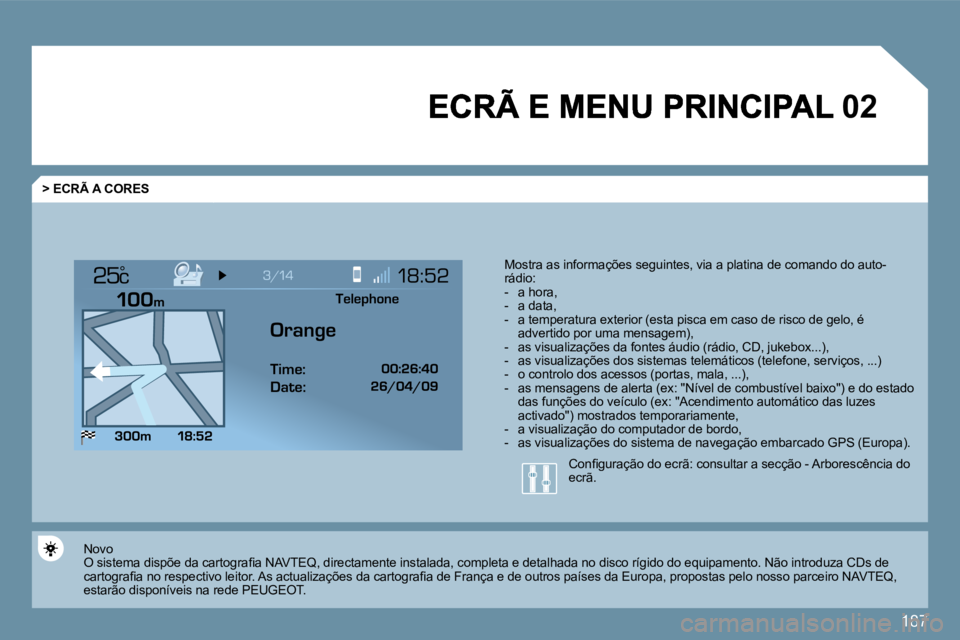 PEUGEOT 207 2009  Manual de utilização (in Portuguese) 187
�0�2
°
  > ECRÃ A CORES 
 Mostra as informações seguintes, via a platina de comando do auto-rádio:    -   a hora,   -   a data,   -   a temperatura exterior (esta pisca em caso de risco de ge