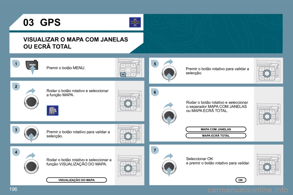PEUGEOT 207 2009  Manual de utilização (in Portuguese) 196
�2�2
�3�3
�4�4
1�5�5
�6�6
�7�7
�0�3
� �P�r�e�m�i�r� �o� �b�o�t�ã�o� �M�E�N�U�.� 
 Premir o botão rotativo para validar a selecção. 
 Rodar o botão rotativo e seleccionar a função MAPA. 
 Ro