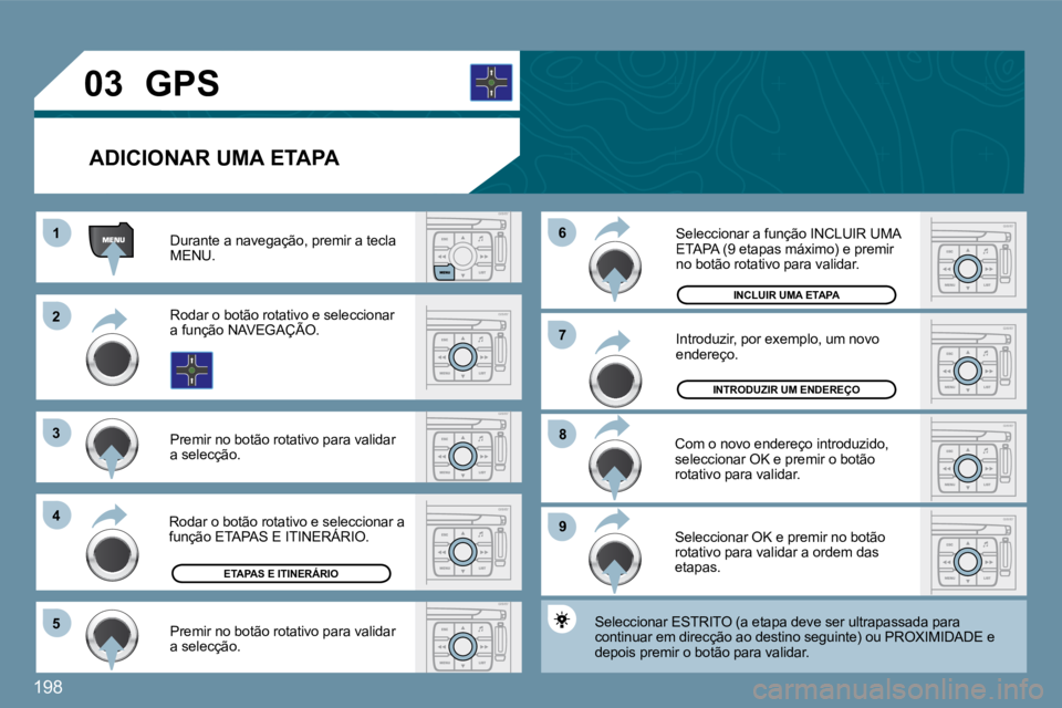 PEUGEOT 207 2009  Manual de utilização (in Portuguese) 198
11
�2�2
�3�3
�4�4
�5�5
�9�9
�8�8
�7�7
�6�6
�0�3
  ADICIONAR UMA ETAPA 
 Durante a navegação, premir a tecla �M�E�N�U�.� 
 Rodar o botão rotativo e seleccionar �a� �f�u�n�ç�ã�o� �N�A�V�E�G�A�