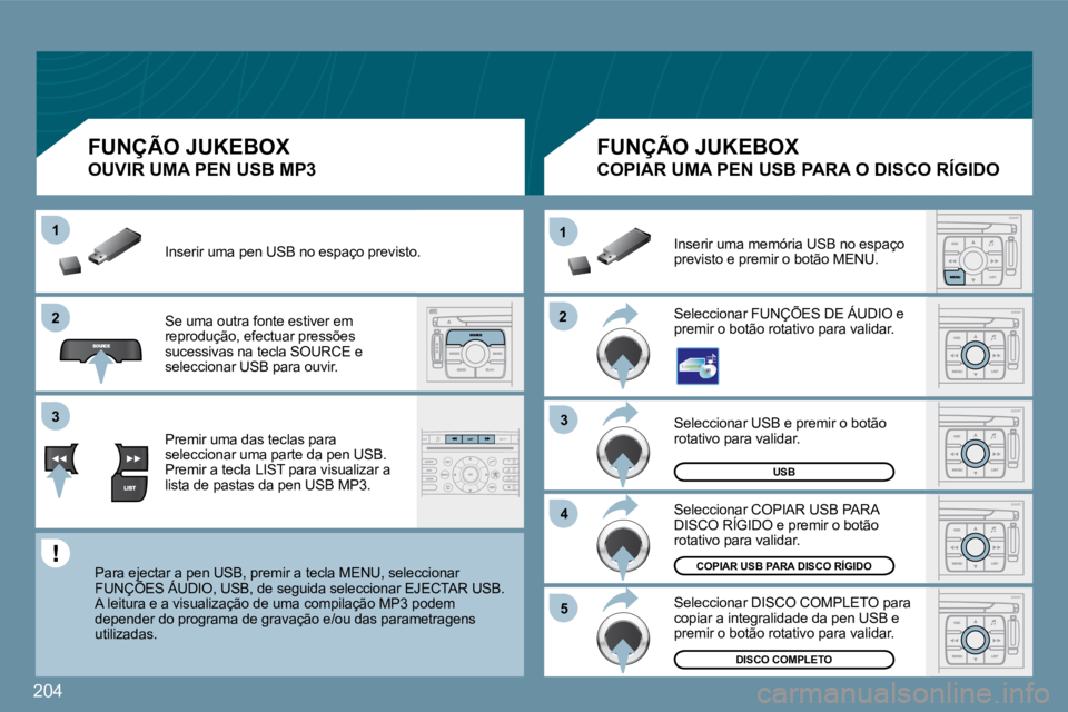 PEUGEOT 207 2009  Manual de utilização (in Portuguese) 204
�2�2
11
�3�3
�4�4
�5�5
�2�2
�3�3
11
USB
DISCO COMPLETO
COPIAR USB PARA DISCO RÍGIDO
 Seleccionar USB e premir o botão rotativo para validar. 
 Seleccionar COPIAR USB PARA DISCO RÍGIDO e premir 