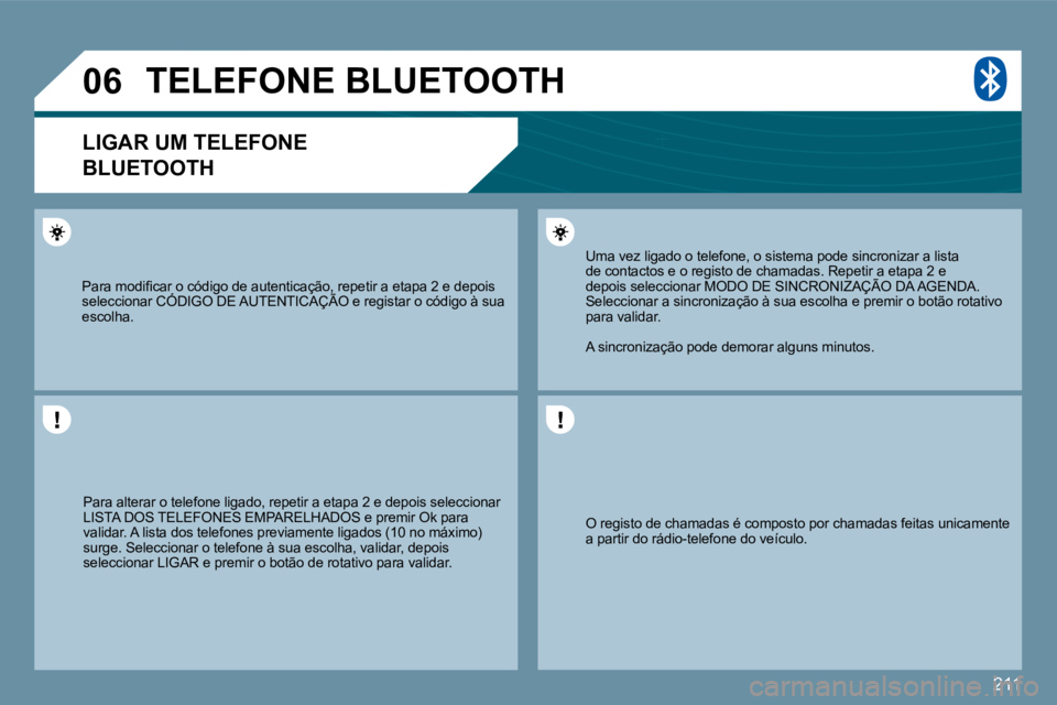 PEUGEOT 207 2009  Manual de utilização (in Portuguese) 211
�0�6
 O registo de chamadas é composto por chamadas feitas unicamente a partir do rádio-telefone do veículo.  
 Uma vez ligado o telefone, o sistema pode sincronizar a lista de contactos e o re