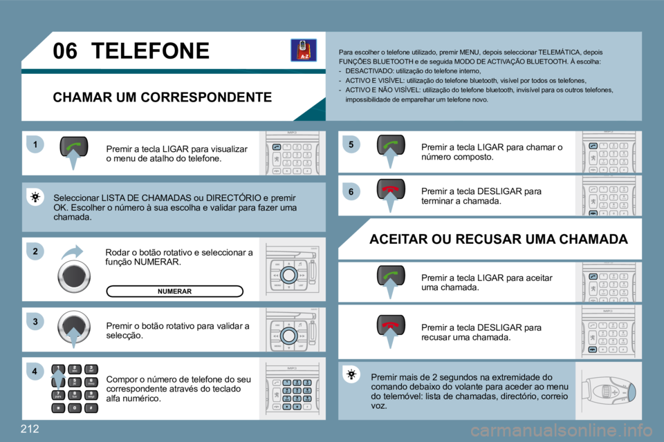 PEUGEOT 207 2009  Manual de utilização (in Portuguese) 212
11
�2�2
�3�3
�4�4
�5�5
�6�6
�0�6 TELEFONE 
  CHAMAR UM CORRESPONDENTE 
 Seleccionar LISTA DE CHAMADAS ou DIRECTÓRIO e premir OK. Escolher o número à sua escolha e validar para fazer uma chamada