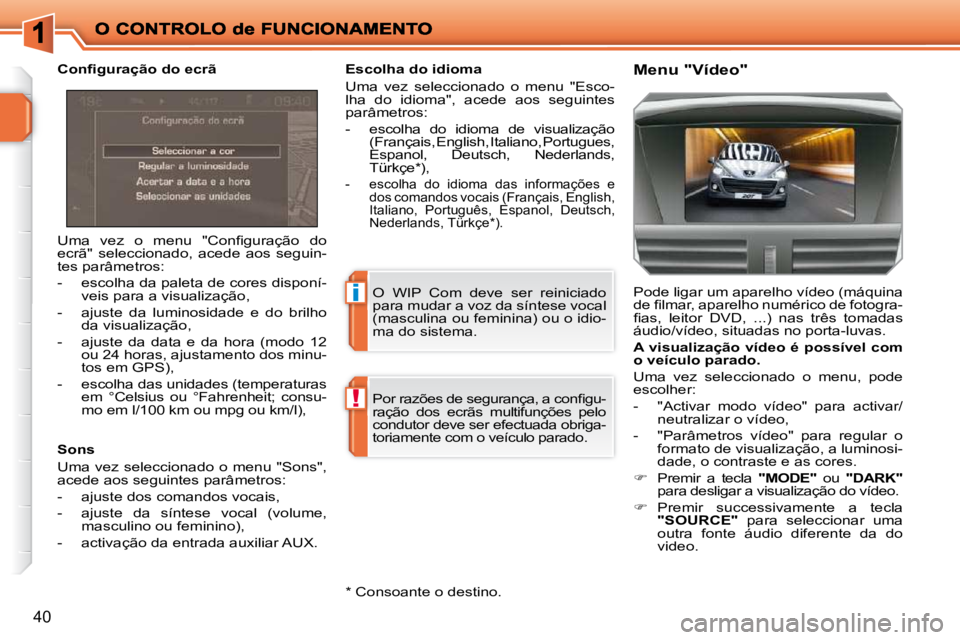 PEUGEOT 207 2009  Manual de utilização (in Portuguese) i
!
40
� �U�m�a�  �v�e�z�  �o�  �m�e�n�u�  �"�C�o�n�ﬁ� �g�u�r�a�ç�ã�o�  �d�o�  
ecrã"  seleccionado,  acede  aos  seguin-
tes parâmetros:  
   -   escolha da paleta de cores disponí-veis pa