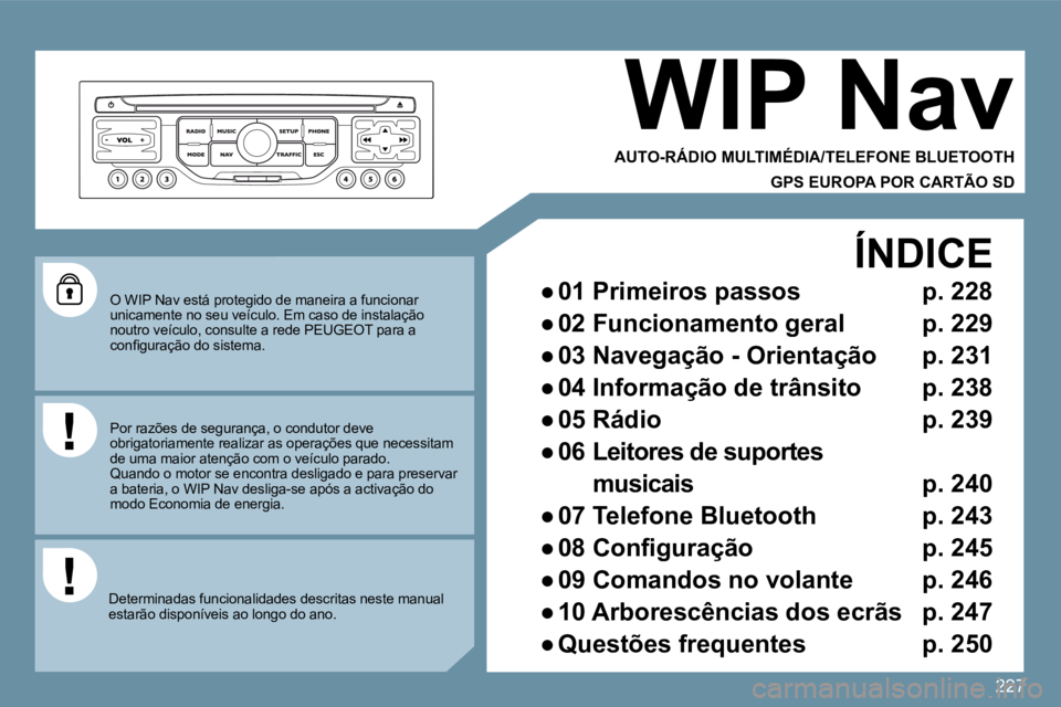 PEUGEOT 207 2009  Manual de utilização (in Portuguese) 227
� �O� �W�I�P� �N�a�v� �e�s�t�á� �p�r�o�t�e�g�i�d�o� �d�e� �m�a�n�e�i�r�a� �a� �f�u�n�c�i�o�n�a�r� unicamente no seu veículo. Em caso de instalação noutro veículo, consulte a rede PEUGEOT para