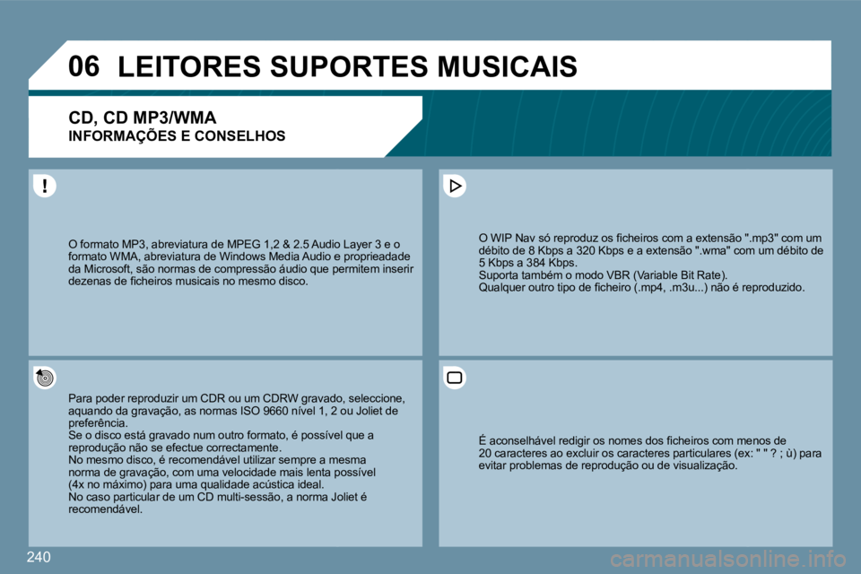 PEUGEOT 207 2009  Manual de utilização (in Portuguese) 240
�0�6LEITORES SUPORTES MUSICAIS 
� � �C�D�,� �C�D� �M�P�3�/�W�M�A� � 
INFORMAÇÕES E CONSELHOS 
 Para poder reproduzir um CDR ou um CDRW gravado,vado, seleccione, aquando da gravação, as normas 