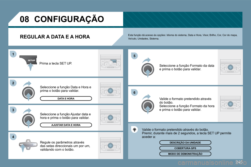 PEUGEOT 207 2009  Manual de utilização (in Portuguese) 245
�0�8
�4
�3
�2
1
�6
�5
CONFIGURAÇÃO 
  REGULAR A DATA E A HORA  Esta função dá acesso às opções: Idioma do sistema
, Data e Hora, Visor, Brilho, Cor, Cor do mapa, Veículo, Unidades, Sistem
