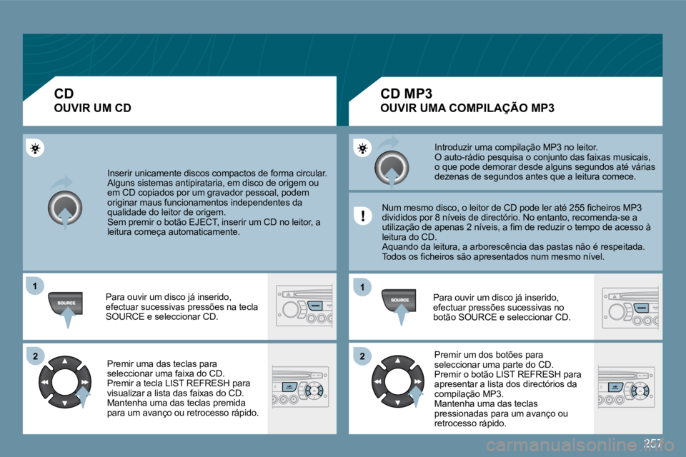 PEUGEOT 207 2009  Manual de utilização (in Portuguese) 257
11
�2�2
11
�2�2
 Inserir unicamente discos compactos de forma circular.  Alguns sistemas antipirataria, em disco de origem ou em CD copiados por um gravador pessoal, podem originar maus funcioname