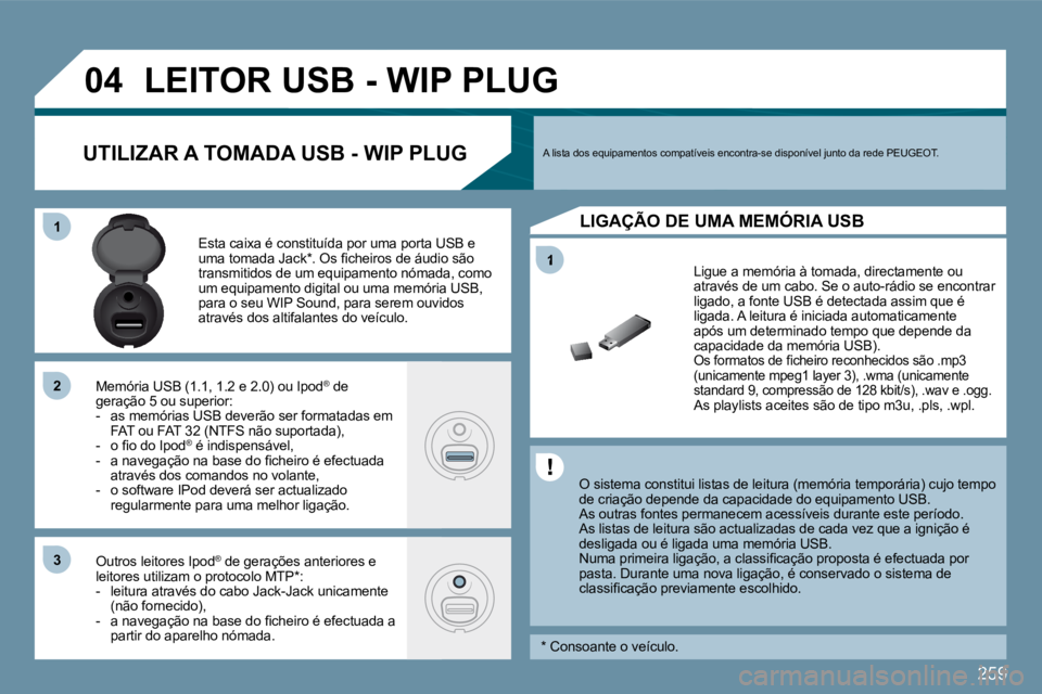 PEUGEOT 207 2009  Manual de utilização (in Portuguese) 259
1
�0�4
11
�2�2
�3�3
LEITOR USB - WIP PLUG 
  O sistema constitui listas de leitura (memória temporária) cujo tempo de criação depende da capacidade do equipamento USB .  As outras fontes perma